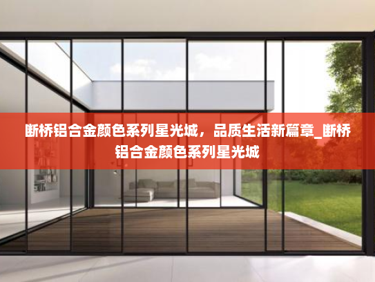 断桥铝合金颜色系列星光城，品质生活新篇章_断桥铝合金颜色系列星光城