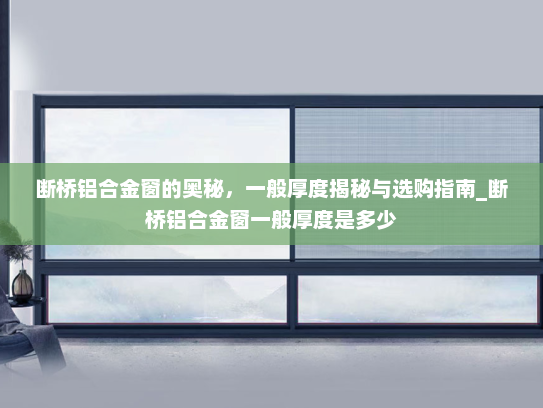 断桥铝合金窗的奥秘，一般厚度揭秘与选购指南_断桥铝合金窗一般厚度是多少