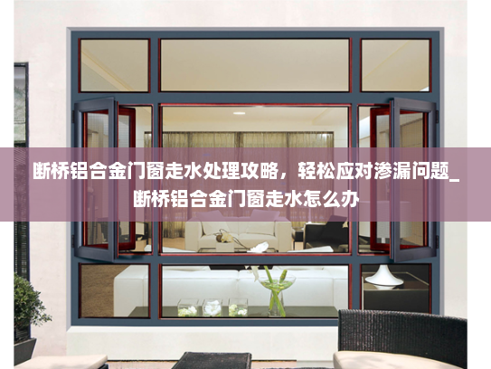 断桥铝合金门窗走水处理攻略，轻松应对渗漏问题_断桥铝合金门窗走水怎么办