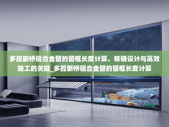 多腔断桥铝合金窗的窗框长度计算，精确设计与高效施工的关键_多腔断桥铝合金窗的窗框长度计算