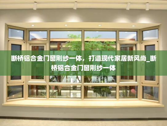 断桥铝合金门窗刚纱一体，打造现代家居新风尚_断桥铝合金门窗刚纱一体