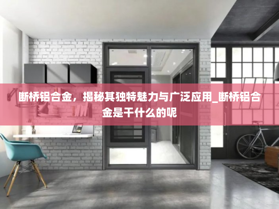 断桥铝合金，揭秘其独特魅力与广泛应用_断桥铝合金是干什么的呢