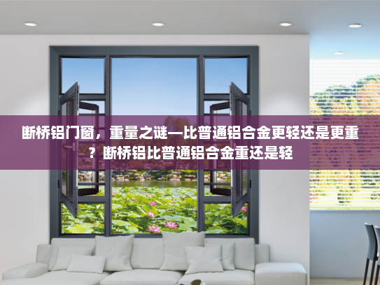 断桥铝门窗，重量之谜—比普通铝合金更轻还是更重？断桥铝比普通铝合金重还是轻