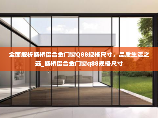 全面解析断桥铝合金门窗Q88规格尺寸，品质生活之选_断桥铝合金门窗q88规格尺寸