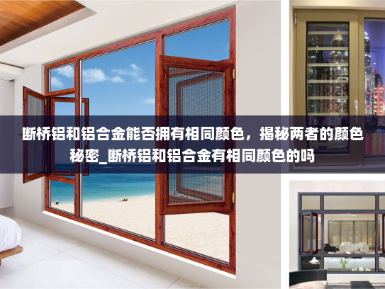 断桥铝和铝合金能否拥有相同颜色，揭秘两者的颜色秘密_断桥铝和铝合金有相同颜色的吗