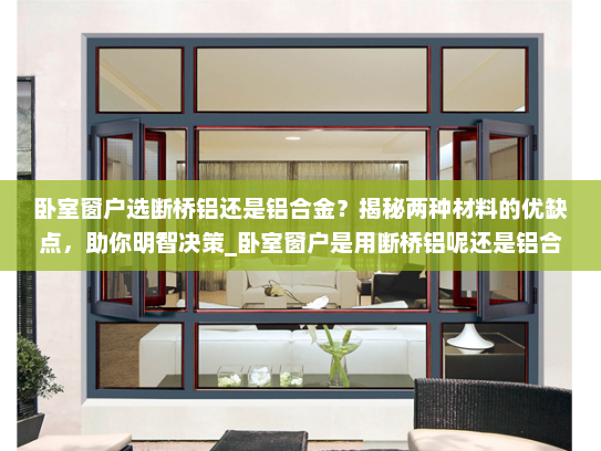 卧室窗户选断桥铝还是铝合金？揭秘两种材料的优缺点，助你明智决策_卧室窗户是用断桥铝呢还是铝合金