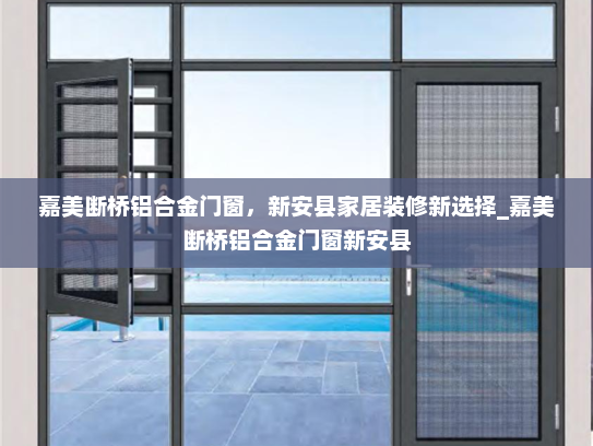 嘉美断桥铝合金门窗，新安县家居装修新选择_嘉美断桥铝合金门窗新安县