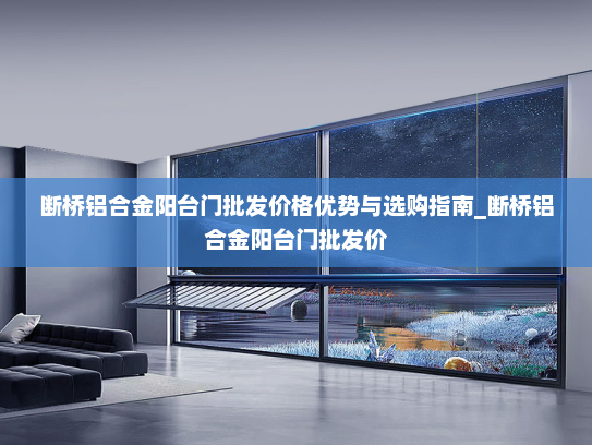 断桥铝合金阳台门批发价格优势与选购指南_断桥铝合金阳台门批发价