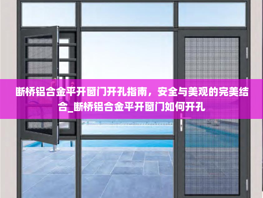 断桥铝合金平开窗门开孔指南，安全与美观的完美结合_断桥铝合金平开窗门如何开孔
