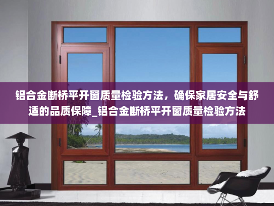 铝合金断桥平开窗质量检验方法,确保家居安全与舒适的品质保障_铝合金断桥平开窗质量检验方法 铝合金断桥平开窗质量检验方法,确保家居安全与舒适的品质保障_铝合金断桥平开窗质量检验方法