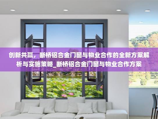 创新共赢，断桥铝合金门窗与物业合作的全新方案解析与实施策略_断桥铝合金门窗与物业合作方案