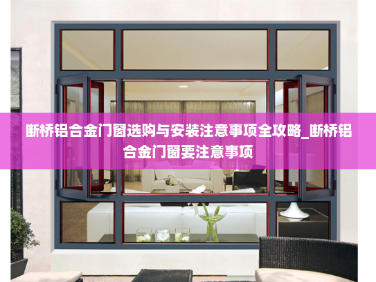 断桥铝合金门窗选购与安装注意事项全攻略_断桥铝合金门窗要注意事项