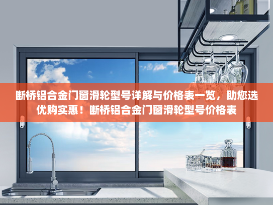 断桥铝合金门窗滑轮型号详解与价格表一览，助您选优购实惠！断桥铝合金门窗滑轮型号价格表