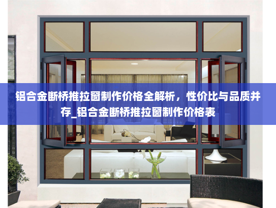 铝合金断桥推拉窗制作价格全解析，性价比与品质并存_铝合金断桥推拉窗制作价格表