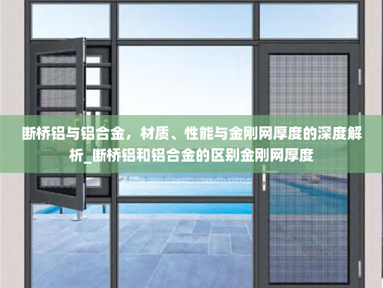 断桥铝与铝合金，材质、性能与金刚网厚度的深度解析_断桥铝和铝合金的区别金刚网厚度