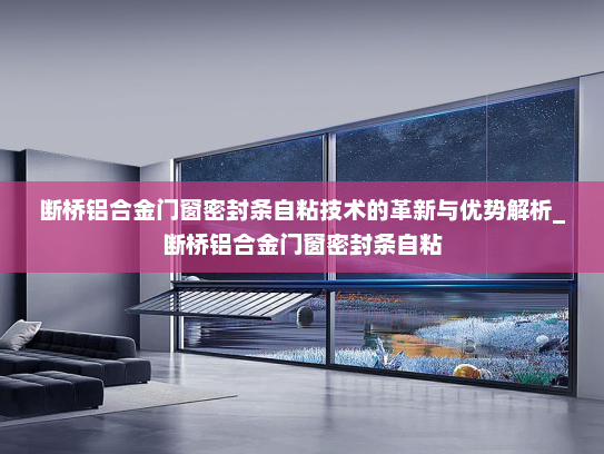 断桥铝合金门窗密封条自粘技术的革新与优势解析_断桥铝合金门窗密封条自粘