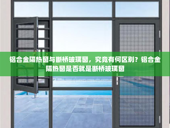 铝合金隔热窗与断桥玻璃窗，究竟有何区别？铝合金隔热窗是否就是断桥玻璃窗