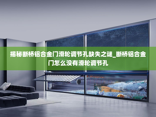 揭秘断桥铝合金门滑轮调节孔缺失之谜_断桥铝合金门怎么没有滑轮调节孔