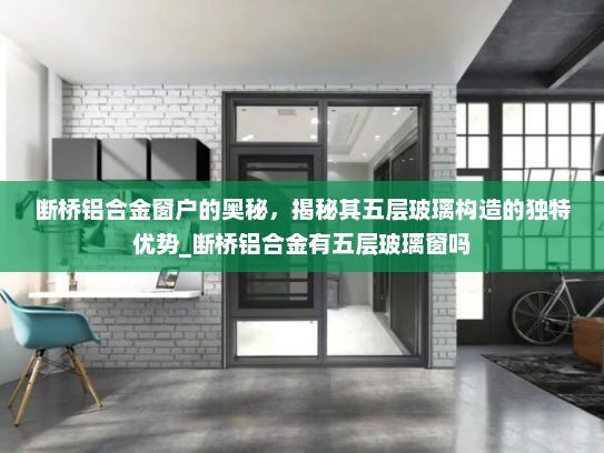 断桥铝合金窗户的奥秘，揭秘其五层玻璃构造的独特优势_断桥铝合金有五层玻璃窗吗