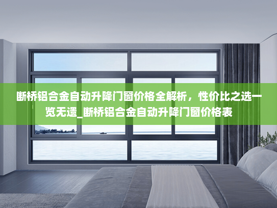 断桥铝合金自动升降门窗价格全解析，性价比之选一览无遗_断桥铝合金自动升降门窗价格表
