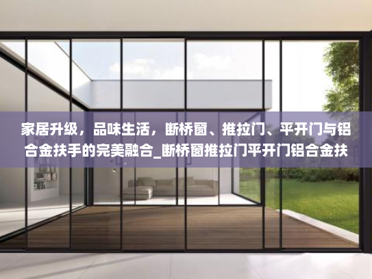 家居升级，品味生活，断桥窗、推拉门、平开门与铝合金扶手的完美融合_断桥窗推拉门平开门铝合金扶手