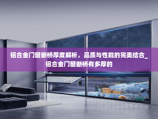 铝合金门窗断桥厚度解析，品质与性能的完美结合_铝合金门窗断桥有多厚的