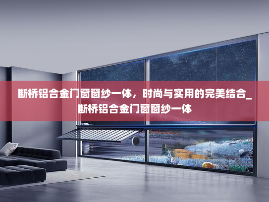 断桥铝合金门窗窗纱一体，时尚与实用的完美结合_断桥铝合金门窗窗纱一体