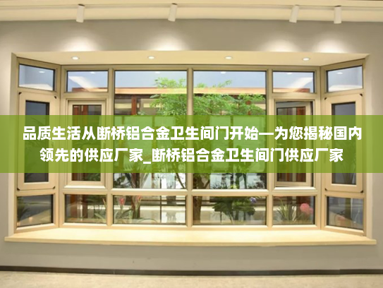 品质生活从断桥铝合金卫生间门开始—为您揭秘国内领先的供应厂家_断桥铝合金卫生间门供应厂家