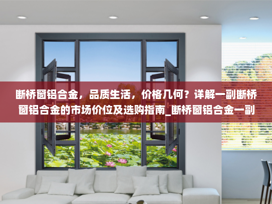 断桥窗铝合金，品质生活，价格几何？详解一副断桥窗铝合金的市场价位及选购指南_断桥窗铝合金一副多少钱