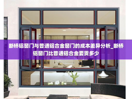 断桥铝窗门与普通铝合金窗门的成本差异分析_断桥铝窗门比普通铝合金要贵多少