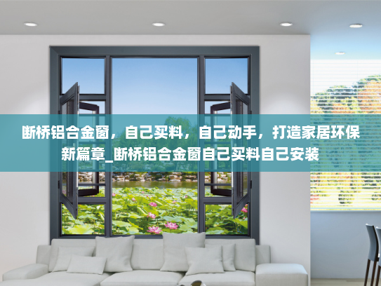 断桥铝合金窗，自己买料，自己动手，打造家居环保新篇章_断桥铝合金窗自己买料自己安装