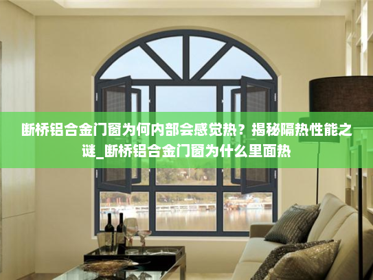 断桥铝合金门窗为何内部会感觉热？揭秘隔热性能之谜_断桥铝合金门窗为什么里面热