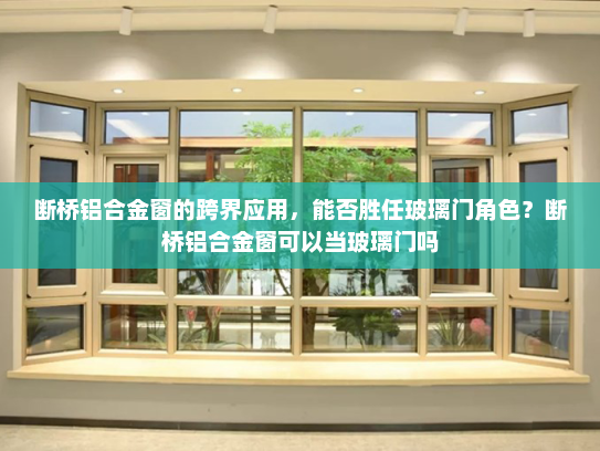 断桥铝合金窗的跨界应用，能否胜任玻璃门角色？断桥铝合金窗可以当玻璃门吗