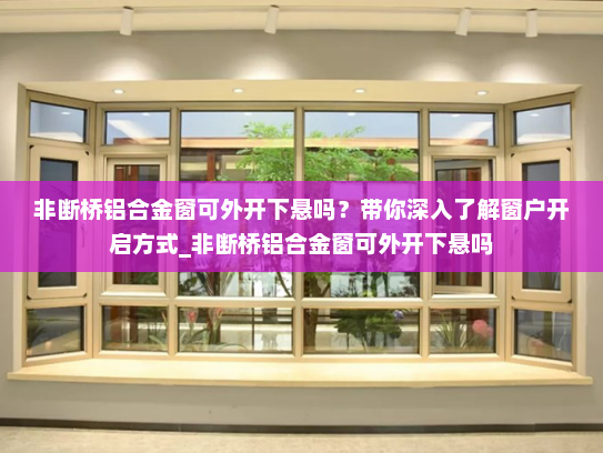 非断桥铝合金窗可外开下悬吗？带你深入了解窗户开启方式_非断桥铝合金窗可外开下悬吗