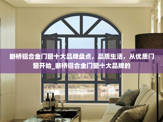 断桥铝合金门窗十大品牌盘点，品质生活，从优质门窗开始_断桥铝合金门窗十大品牌的