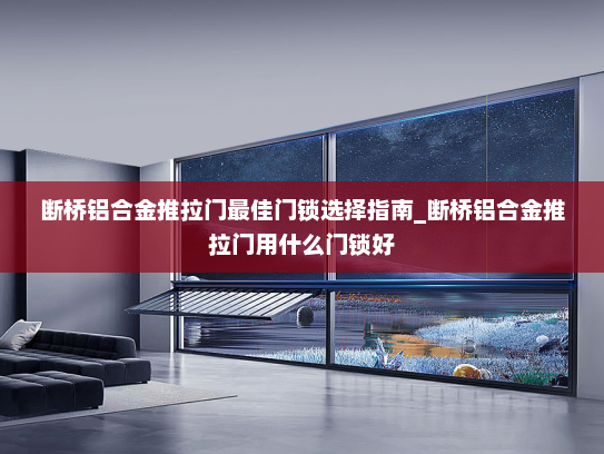 断桥铝合金推拉门最佳门锁选择指南_断桥铝合金推拉门用什么门锁好
