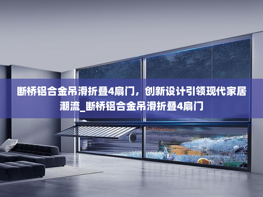 断桥铝合金吊滑折叠4扇门，创新设计引领现代家居潮流_断桥铝合金吊滑折叠4扇门