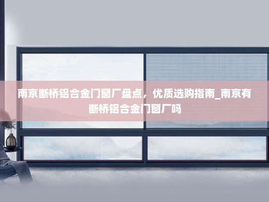 南京断桥铝合金门窗厂盘点，优质选购指南_南京有断桥铝合金门窗厂吗
