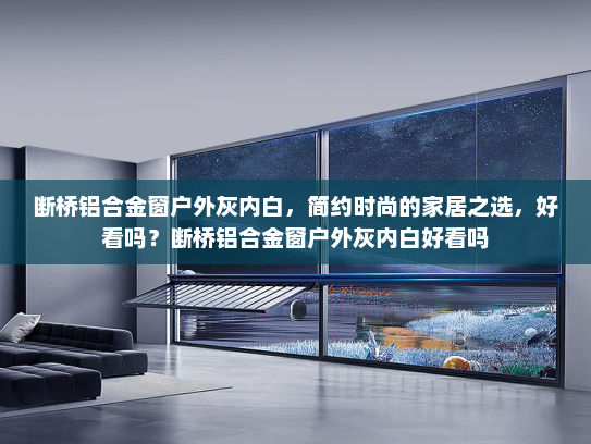 断桥铝合金窗户外灰内白，简约时尚的家居之选，好看吗？断桥铝合金窗户外灰内白好看吗