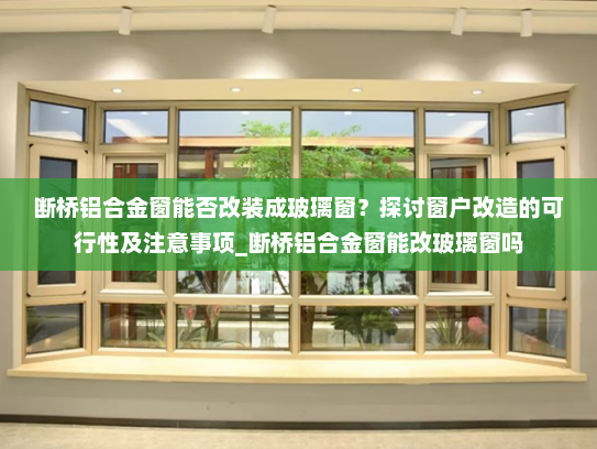 断桥铝合金窗能否改装成玻璃窗？探讨窗户改造的可行性及注意事项_断桥铝合金窗能改玻璃窗吗