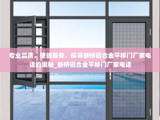专业品质，便捷服务，探寻断桥铝合金平移门厂家电话的奥秘_断桥铝合金平移门厂家电话