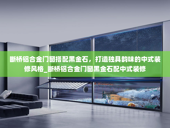 断桥铝合金门窗搭配黑金石，打造独具韵味的中式装修风格_断桥铝合金门窗黑金石配中式装修