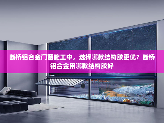 断桥铝合金门窗施工中，选择哪款结构胶更优？断桥铝合金用哪款结构胶好