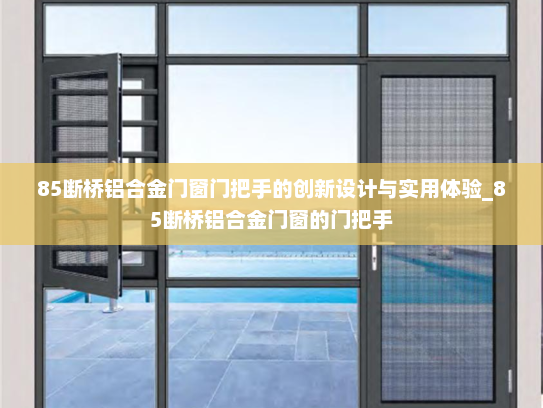 85断桥铝合金门窗门把手的创新设计与实用体验_85断桥铝合金门窗的门把手