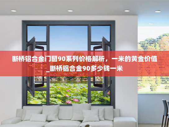 断桥铝合金门窗90系列价格解析，一米的黄金价值_断桥铝合金90多少钱一米