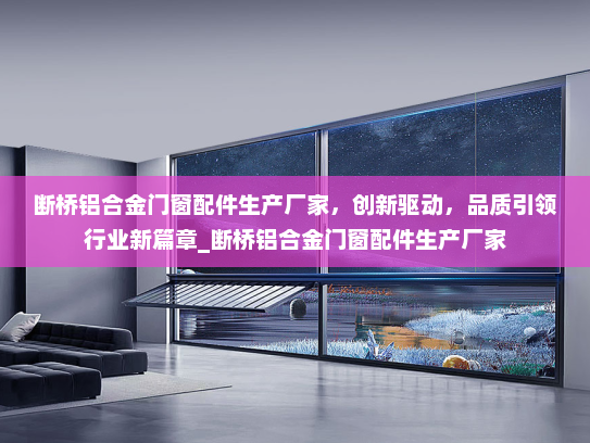 断桥铝合金门窗配件生产厂家，创新驱动，品质引领行业新篇章_断桥铝合金门窗配件生产厂家