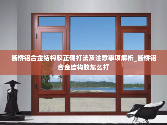 断桥铝合金结构胶正确打法及注意事项解析_断桥铝合金结构胶怎么打