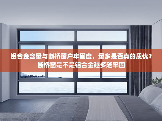 铝合金含量与断桥窗户牢固度，量多是否真的质优？断桥窗是不是铝合金越多越牢固