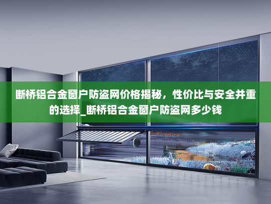 断桥铝合金窗户防盗网价格揭秘，性价比与安全并重的选择_断桥铝合金窗户防盗网多少钱