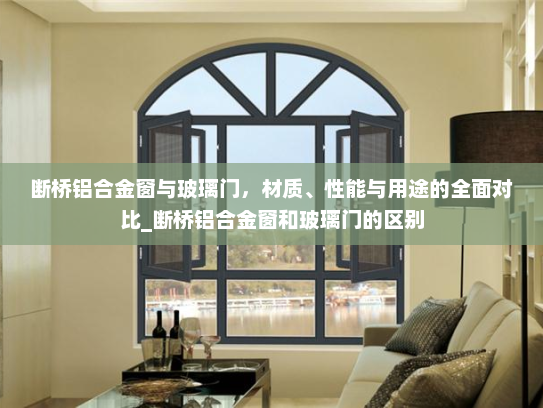 断桥铝合金窗与玻璃门，材质、性能与用途的全面对比_断桥铝合金窗和玻璃门的区别